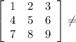 \left[\begin{array}{ccc}1&2&3\\4&5&6\\7&8&9\end{array}\right] \neq