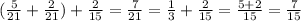 ( \frac{5}{21}+ \frac{2}{21} )+ \frac{2}{15} = \frac{7}{21}= \frac{1}{3}+ \frac{2}{15}= \frac{5+2}{15} = \frac{7}{15}