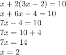 x + 2(3x - 2) = 10 \\ x +6x - 4 = 10 \\ 7x - 4 = 10 \\ 7x = 10 + 4 \\ 7x = 14 \\ x = 2