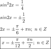 \displaystyle sin^22x=\frac{1}4\\\\sin2x=б\frac{1}2\\\\2x=б\frac{\pi}6+\pi n;\,\,n\in Z\\\\\boxed{x=б\frac{\pi}{12}+\frac{\pi n}2;\,\,n\in Z}