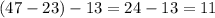 (47-23)-13=24-13=11