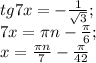 tg7x=- \frac{1}{ \sqrt{3} } ; \\&#10;7x= \pi n- \frac{ \pi }{6}; \\&#10;x= \frac{ \pi n}{7}- \frac{ \pi }{42}