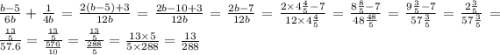 \frac{b - 5}{6b} + \frac{1}{4b} = \frac{2(b - 5) + 3}{12b} = \frac{2b - 10 + 3}{12b} = \frac{2b - 7}{12b} = \frac{2 \times 4 \frac{4}{5} - 7}{12 \times 4 \frac{4}{5} } = \frac{8 \frac{8}{5} - 7 }{48 \frac{48}{5} } = \frac{9 \frac{3}{5} - 7}{57 \frac{3}{5} } = \frac{2 \frac{3}{5} }{57 \frac{3}{5} } = \frac{ \frac{13}{5} }{57.6} = \frac{ \frac{13}{5} }{ \frac{576}{10} } = \frac{ \frac{13}{5} }{ \frac{288}{5} } = \frac{13 \times 5}{5 \times 288} = \frac{13}{288}