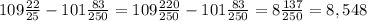 109 \frac{22}{25} -101 \frac{83}{250} =109 \frac{220}{250} -101 \frac{83}{250} = 8 \frac{137}{250} =8,548