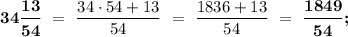 \boldsymbol{34 \dfrac{13}{54}} \ = \ \dfrac{34\cdot54+13}{54} \ = \ \dfrac{1836+13}{54} \ = \ \boldsymbol{\dfrac{1849}{54};}