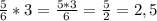 \frac{5}{6} *3= \frac{5*3}{6}= \frac{5}{2}=2,5