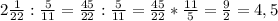 2 \frac{1}{22} : \frac{5}{11} = \frac{45}{22} : \frac{5}{11}= \frac{45}{22} * \frac{11}{5} = \frac{9}{2} =4,5