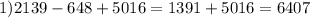 1)2139 - 648 + 5016 = 1391 + 5016 = 6407