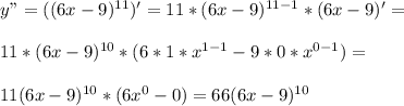 y" =((6x-9)^{11})' = 11*(6x-9)^{11-1} * (6x-9)' = \\ \\ 11*(6x-9)^{10} *(6*1*x^{1-1} - 9*0*x^{0-1}) = \\ \\ 11(6x-9)^{10} *(6x^0 -0) = 66(6x-9)^{10}&#10;&#10;