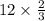 12 \times \frac{2}{3}