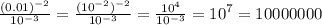 \frac{(0.01) {}^{ - 2} }{ {10}^{ - 3} } = \frac{ ({10}^{ - 2} ) {}^{ - 2} }{ {10}^{ - 3} } = \frac{ {10}^{4} }{ {10}^{ - 3} } = {10}^{7} = 10000000