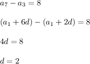 \displaystyle a_7-a_3=8\\\\(a_1+6d)-(a_1+2d)=8\\\\4d=8\\\\d=2