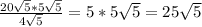 \frac{20 \sqrt{5}*5 \sqrt{5} }{4 \sqrt{5} } =5*5 \sqrt{5}=25 \sqrt{5}