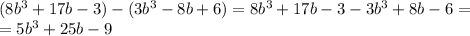 (8b^3+17b-3)-(3b^3-8b+6) = 8b^3+17b-3-3b^3+8b-6 = \\&#10;= 5b^3+25b-9