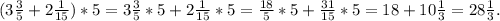 (3 \frac{3}{5} + 2 \frac{1}{15}) * 5 = 3 \frac{3}{5} * 5 + 2 \frac{1}{15} * 5 = \frac{18}{5} * 5 + \frac{31}{15} *5=18 + 10\frac{1}{3} =28 \frac{1}{3}.