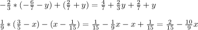 - \frac{2}{3} * (-\frac{6}{7}-y)+(\frac{2}{7}+y) = \frac{4}{7}+\frac{2}{3}y+\frac{2}{7}+y \\ \\&#10;\frac{1}{9}*(\frac{3}{5}-x) - (x-\frac{1}{15}) = \frac{1}{15} - \frac{1}{9}x-x+ \frac{1}{15} = \frac{2}{15}-\frac{10}{9}x