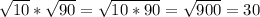 \sqrt{10} * \sqrt{90} = \sqrt{10*90} = \sqrt{900} = 30