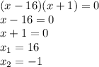 (x-16)(x+1)=0 \\&#10;x-16 = 0 \\&#10;x+1=0 \\&#10;x_1=16 \\&#10;x_2 = -1 &#10;