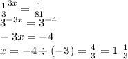 { \frac{1}{3} }^{3x} = \frac{1}{81} \\ {3}^{ - 3x} = {3}^{ - 4} \\ - 3x = - 4 \\ x = - 4 \div ( - 3) = \frac{4}{3} = 1 \ \frac{1}{3}