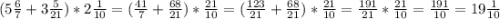 ( 5\frac{6}{7} + 3\frac{5}{21} )* 2\frac{1}{10} =( \frac{41}{7} + \frac{68}{21} )* \frac{21}{10}= ( \frac{123}{21} + \frac{68}{21} )* \frac{21}{10}= \frac{191}{21} * \frac{21}{10}= \frac{191}{10}=19\frac{1}{10}