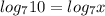 log _{7}10=log _{7}x