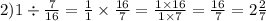 2)1 \div \frac{7}{16} = \frac{1}{1} \times \frac{16}{7} = \frac{1 \times 16}{1 \times 7} = \frac{16}{7} = 2 \frac{2}{7}