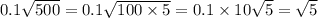 0.1 \sqrt{500 } = 0.1 \sqrt{100 \times 5} = 0.1 \times 10 \sqrt{5} = \sqrt{5}