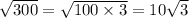 \sqrt{300 } = \sqrt{100 \times 3} = 10 \sqrt{3}