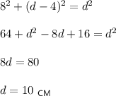 8^2+(d-4)^2=d^2\\ \\ 64+d^2-8d+16=d^2\\ \\ 8d=80\\ \\ d=10~_{\sf CM}