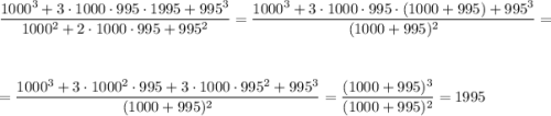 \dfrac{1000^3+3\cdot 1000\cdot995\cdot1995+995^3}{1000^2+2\cdot 1000\cdot 995+995^2}=\dfrac{1000^3+3\cdot 1000\cdot 995\cdot (1000+995)+995^3}{(1000+995)^2}=\\ \\ \\ =\dfrac{1000^3+3\cdot 1000^2\cdot 995+3\cdot 1000\cdot 995^2+995^3}{(1000+995)^2}=\dfrac{(1000+995)^3}{(1000+995)^2}=1995