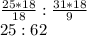 \frac{25*18}{18}: \frac{31*18}{9} \\ 25:62