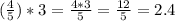 ( \frac{4}{5})*3= \frac{4*3}{5}= \frac{12}{5}=2.4