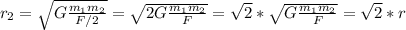 r_{2} =\sqrt{G \frac{ m_{1} m_{2} }{F/2}} = \sqrt{2G \frac{ m_{1} m_{2} }{F}}= \sqrt{2}* \sqrt{G \frac{ m_{1} m_{2} }{F}}= \sqrt{2} *r