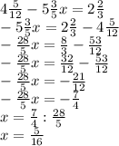 4\frac{5}{12} -5\frac{3}{5} x=2\frac{2}{3} \\ -5\frac{3}{5} x=2\frac{2}{3} -4\frac{5}{12} \\ -\frac{28}{5}x =\frac{8}{3} -\frac{53}{12} \\ -\frac{ 28}{5}x=\frac{32}{12} -\frac{53}{12} \\ -\frac{28}{5} x=-\frac{21}{12}\\ -\frac{28}{5}x=-\frac{7}{4} \\ x=\frac{7}{4} :\frac{28}{5} \\ x=\frac{5}{16}