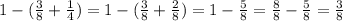 1-( \frac38+\frac14)=1-( \frac38+ \frac28)=1- \frac58= \frac88- \frac58= \frac38