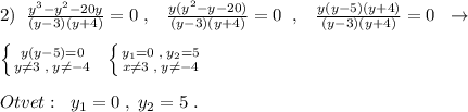 2)\; \; \frac{y^3-y^2-20y}{(y-3)(y+4)}=0\; ,\; \; \; \frac{y(y^2-y-20)}{(y-3)(y+4)}=0\; \; ,\; \; \; \frac{y(y-5)(y+4)}{(y-3)(y+4)}=0\; \; \to \\\\\left \{ {{y(y-5)=0} \atop {y\ne 3\; ,\; y\ne -4}} \right.\; \; \left \{ {{y_1=0\; ,\; y_2=5} \atop {x\ne 3\; ,\; y\ne -4}} \right.\\\\Otvet:\; \; y_1=0\; ,\; y_2=5\; .