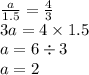 \frac{a}{1.5} = \frac{4}{3} \\ 3a = 4 \times 1.5 \\ a = 6 \div 3 \\ a = 2