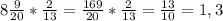 8 \frac{9}{20} * \frac{2}{13} = \frac{169}{20}* \frac{2}{13}= \frac{13}{10} =1,3