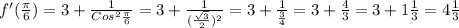 f' ( \frac{ \pi }{6})= 3 + \frac{1}{Cos ^{2} \frac{ \pi }{6} }=3+ \frac{1}{( \frac{ \sqrt{3} }{2}) ^{2} } = 3+\frac{1}{ \frac{3}{4} } =3+ \frac{4}{3}=3+1 \frac{1}{3} =4 \frac{1}{3}