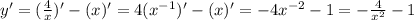 y' = ( \frac{4}{x})' -(x)' =4(x ^{-1} )' -(x)' = -4x ^{-2} -1=- \frac{4}{ x^{2} }-1