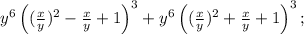 y^6\left((\frac{x}{y})^2-\frac{x}{y}+1\right)^3+&#10;y^6\left((\frac{x}{y})^2+\frac{x}{y}+1\right)^3;