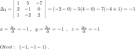 \Delta_3=\left|\begin{array}{ccc}1&5&-7\\2&-1&0\\1&-2&2\end{array}\right|=(-2-0)-5(4-0)-7(-4+1)=-1\\\\\\x=\frac{\Delta _1}{\Delta }=-1\; ,\; \; y=\frac{\Delta _2}{\Delta }=-1\; \; ,\; \; z=\frac{\Delta _3}{\Delta }=-1\\\\\\Otvet:\; \; (-1,-1-1)\; .