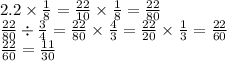 2.2 \times \frac{1}{8 } = \frac{22}{10} \times \frac{1}{8} = \frac{22}{80} \\ \frac{22}{80 } \div \frac{3}{4} = \frac{22}{80} \times \frac{4}{3} = \frac{22}{20} \times \frac{1}{3} = \frac{22}{60} \\ \frac{22}{60} = \frac{11}{30}