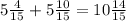 5 \frac{4}{15} +5 \frac{10}{15} =10 \frac{14}{15}