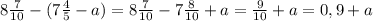 8 \frac{7}{10} -(7 \frac{4}{5} -a)=8 \frac{7}{10} -7 \frac{8}{10} +a= \frac{9}{10} +a=0,9+a