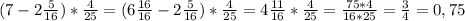 (7-2 \frac{5}{16} )* \frac{4}{25} =(6 \frac{16}{16} -2 \frac{5}{16} )* \frac{4}{25} =4 \frac{11}{16} * \frac{4}{25} = \frac{75*4}{16*25} = \frac{3}{4} =0,75