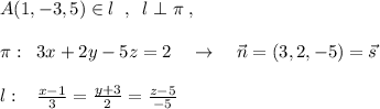 A(1,-3,5)\in l\; \; ,\; \; l\perp \pi \; ,\\\\\pi :\; \; 3x+2y-5z=2\quad \to \quad \vec{n}=(3,2,-5)=\vec{s}\\\\l:\; \; \; \frac{x-1}{3} =\frac{y+3}{2} = \frac{z-5}{-5}