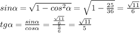 sin \alpha = \sqrt{1-cos^{2} \alpha }= \sqrt{1- \frac{25}{36} } = \frac{ \sqrt{11} }{6} \\ &#10;tg \alpha = \frac{sin \alpha }{cos \alpha } = \frac{ \frac{ \sqrt{11} }{6} }{ \frac{5}{6} } = \frac{ \sqrt{11} }{5}