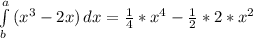 \int\limits^a_b {(x^3-2x)} \, dx = \frac{1}{4} *x^4 - \frac{1}{2}*2*x^2