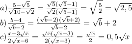 a) \frac{5-\sqrt{5}}{\sqrt{10}-\sqrt{2}} = \frac{\sqrt{5}(\sqrt{5}-1)}{\sqrt{2}(\sqrt{5}-1)} =\sqrt{ \frac{5}{2} }=\sqrt{2,5}&#10;\\b) \frac{b-4}{\sqrt{b}-2} = \frac{(\sqrt{b}-2)(\sqrt{b}+2)}{\sqrt{b}-2} =\sqrt{b}+2&#10;\\c) \frac{x-3\sqrt{x}}{2\sqrt{x}-6} = \frac{\sqrt{x}(\sqrt{x}-3)}{2(\sqrt{x}-3)} = \frac{\sqrt{x}}{2} =0,5\sqrt{x}